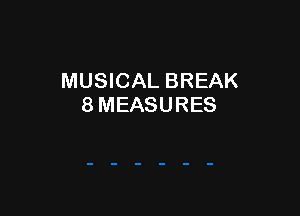 MUSICAL BREAK
8 MEASURES