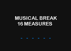 MUSICAL BREAK
16 MEASURES