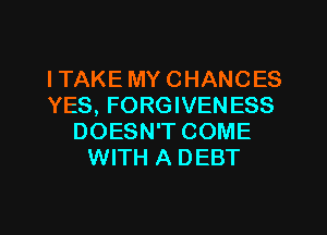 ITAKE MY CHANCES
YES, FORGIVEN ESS
DOESN'T COME
WITH A DEBT