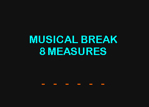 MUSICAL BREAK
8 MEASURES