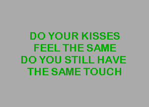 D0 YOUR KISSES
FEEL THESAME
DO YOU STILL HAVE
THESAMETOUCH