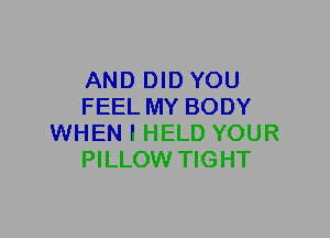 AND DID YOU
FEEL MY BODY
WHEN I HELD YOUR
PILLOW TIGHT