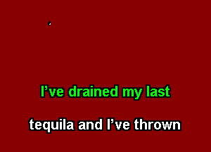 Pve drained my last

tequila and We thrown