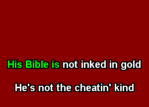 His Bible is not inked in gold

He's not the cheatin' kind
