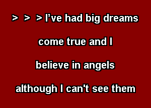 za We had big dreams
come true and I

believe in angels

although I can't see them