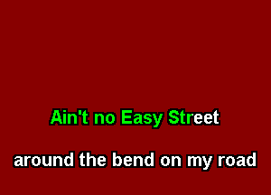 Ain't no Easy Street

around the bend on my road