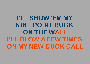 I'LL SHOW 'EM MY
NINE POINT BUCK
0N THEWALL
I'LL BLOW A FEW TIMES
ON MY NEW DUCK CALL