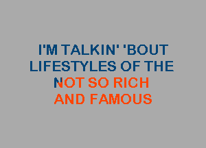 I'M TALKIN' 'BOUT
LIFESTYLES OF THE
NOT SO RICH
AND FAMOUS