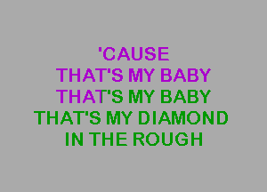 'CAUSE
THAT'S MY BABY
THAT'S MY BABY

THAT'S MY DIAMOND
IN THE ROUGH