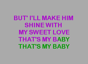 BUT' I'LL MAKE HIM
SHINE WITH
MY SWEET LOVE
THAT'S MY BABY
THAT'S MY BABY