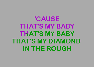 'CAUSE
THAT'S MY BABY
THAT'S MY BABY

THAT'S MY DIAMOND
IN THE ROUGH