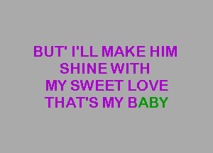 BUT' I'LL MAKE HIM
SHINE WITH
MY SWEET LOVE
THAT'S MY BABY