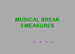 MUSICAL BREAK
3MEASURES