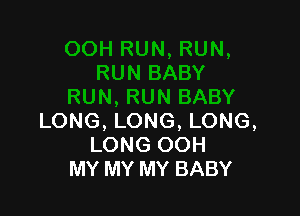 LONG, LONG, LONG,
LONG OOH
MY MY MY BABY