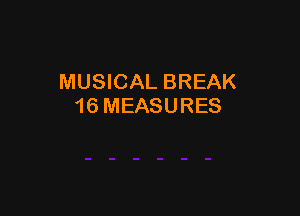 MUSICAL BREAK
16 MEASURES