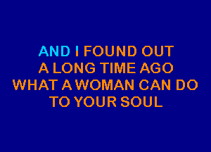 AND I FOUND OUT
A LONG TIME AGO

WHAT AWOMAN CAN DO
TO YOUR SOUL