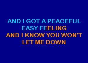 AND I GOT A PEACEFUL
EASY FEELING

AND I KNOW YOU WON'T
LET ME DOWN