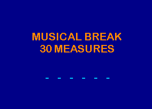 MUSICAL BREAK
30 MEASURES