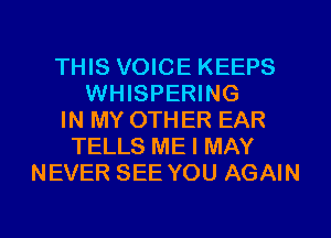 THIS VOICE KEEPS
WHISPERING
IN MY OTH ER EAR
TELLS ME I MAY
NEVER SEE YOU AGAIN