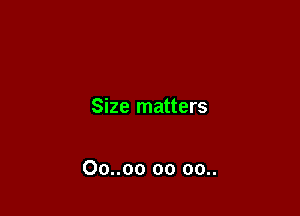 Size matters

Oo..oo oo 00..