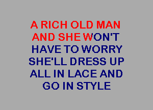 A RICH OLD MAN
AND SHEWON'T
HAVE TO WORRY
SHE'LL DRESS UP
ALL IN LACEAND
GO IN STYLE