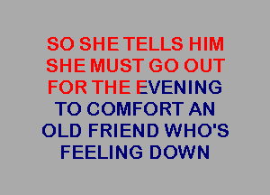 SO SHETELLS HIM
SHE MUST GO OUT
FOR THE EVENING
T0 COMFORT AN
OLD FRIEND WHO'S
FEELING DOWN