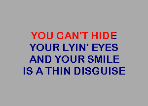 YOU CAN'T HIDE

YOUR LYIN' EYES

AND YOUR SMILE
IS ATHIN DISGUISE