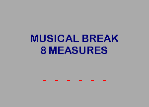 MUSICAL BREAK
8MEASURES