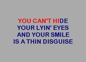 YOU CAN'T HIDE

YOUR LYIN' EYES

AND YOUR SMILE
IS ATHIN DISGUISE