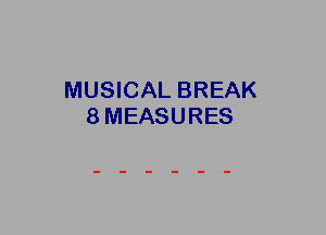 MUSICAL BREAK
8MEASURES