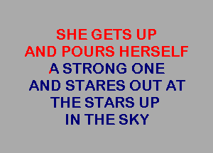 SHEGETS UP
AND POURS HERSELF
ASTRONG ONE
AND STARES OUT AT
THESTARS UP
IN THESKY