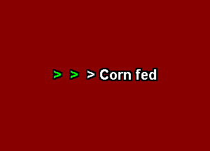 t) Corn fed