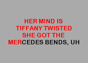 HER MIND IS
TIFFANYTWISTED
SHEGOT THE
MERCEDES BENDS, UH