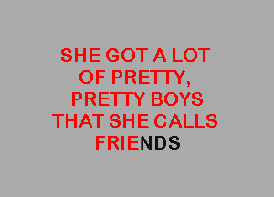 SHE GOT A LOT
OF PRETTY,
PRETTY BOYS
THAT SHE CALLS
FRIENDS