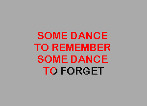 SOME DANCE

TO REMEMBER

SOME DANCE
TO FORGET