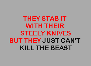 TH EY STAB IT
WITH TH EIR
STEELY KNIVES
BUT TH EY JUST CAN'T
KILL THE BEAST