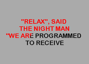RELAX, SAID
THE NIGHT MAN
WE ARE PROG RAMMED
T0 REC EIVE