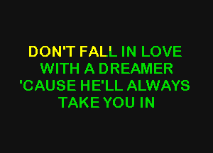 DON'T FALL IN LOVE
WITH A DREAMER

'CAUSE HE'LL ALWAYS
TAKE YOU IN