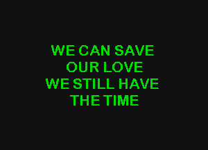 WE CAN SAVE
OUR LOVE

WE STILL HAVE
THETIME