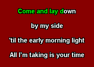 Come and lay down

by my side

'til the early morning light

All Pm taking is your time