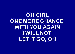 OH GIRL
ONE MORE CHANCE

WITH YOU AGAIN
IWILL NOT
LET IT GO, OH