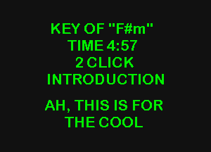 KEY OF Fitm
TIME 4157
2 CLICK

INTRODUCTION

AH, THIS IS FOR
THECOOL
