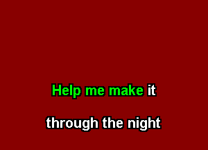 Help me make it

through the night