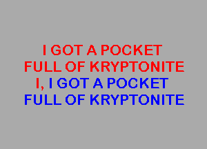 I GOT A POCKET
FULL OF KRYPTONITE
I, I GOT A POCKET
FULL OF KRYPTONITE