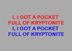 I, I GOT A POCKET
FULL OF KRYPTONITE
I, I GOT A POCKET
FULL OF KRYPTONITE