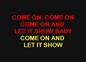 COME ON AND
LET IT SHOW