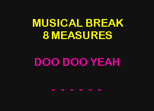 MUSICAL BREAK
8 MEASURES