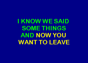 I KNOW WE SAID
SOMETHINGS

AND NOW YOU
WANT TO LEAVE