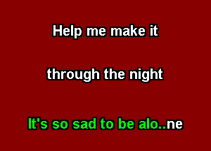 Help me make it

through the night

It's so sad to be alo..ne