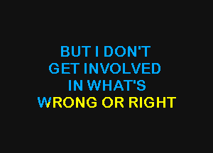BUTI DON'T
GET INVOLVED

IN WHAT'S
WRONG OR RIGHT